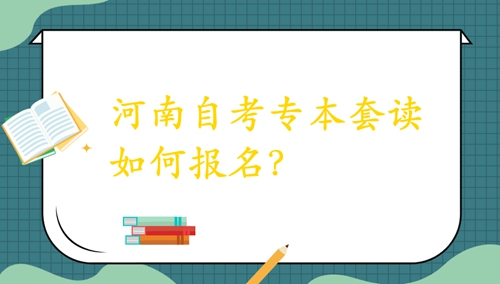 河南自考专本套读如何报名